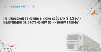 На Одесской таможне в июне собрали $ 1,3 млн наличными за растаможку по низкому тарифу